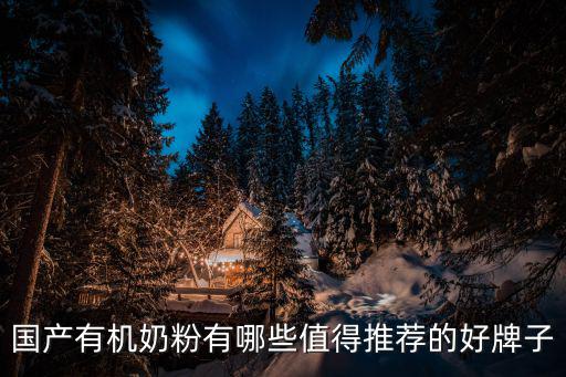有機(jī)奶粉品牌，國產(chǎn)有機(jī)奶粉有哪些值得推薦的好牌子