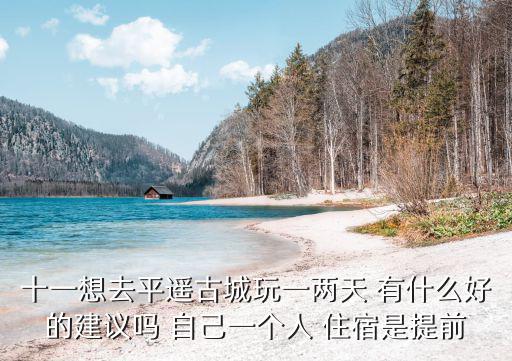 十一想去平遙古城玩一兩天 有什么好的建議嗎 自己一個人 住宿是提前
