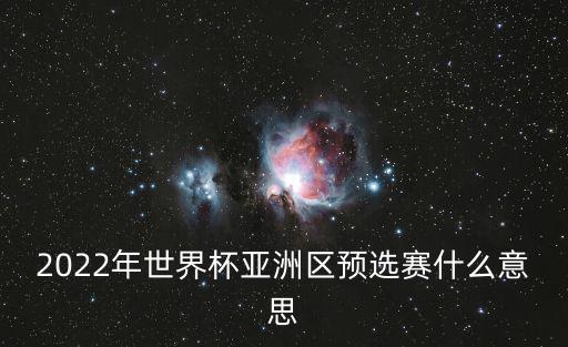 2022年世界杯亞洲區預選賽什么意思