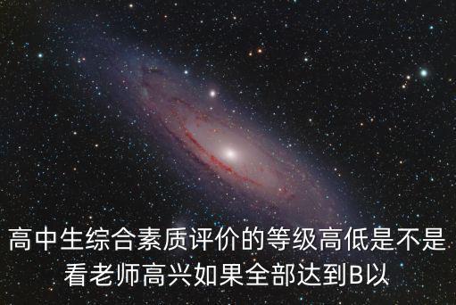 高中生綜合素質評價的等級高低是不是看老師高興如果全部達到B以
