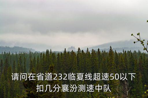 請(qǐng)問(wèn)在省道232臨夏線超速50以下扣幾分襄汾測(cè)速中隊(duì)