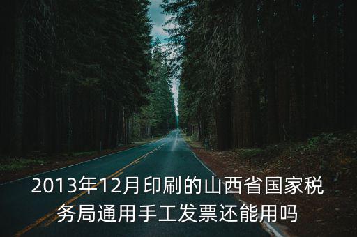 2013年12月印刷的山西省國家稅務局通用手工發票還能用嗎