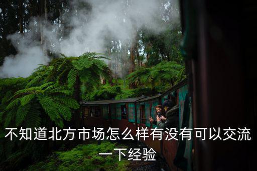 不知道北方市場怎么樣有沒有可以交流一下經驗