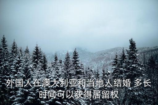 外國人在澳大利亞和當地人結婚 多長時間可以獲得居留權