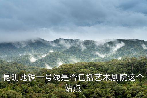 昆明地鐵一號線是否包括藝術劇院這個站點