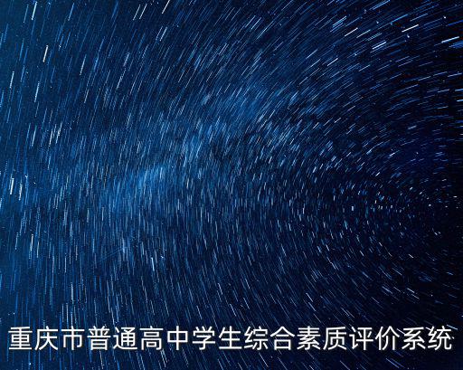 重慶市普通高中學(xué)生綜合素質(zhì)評(píng)價(jià)系統(tǒng)