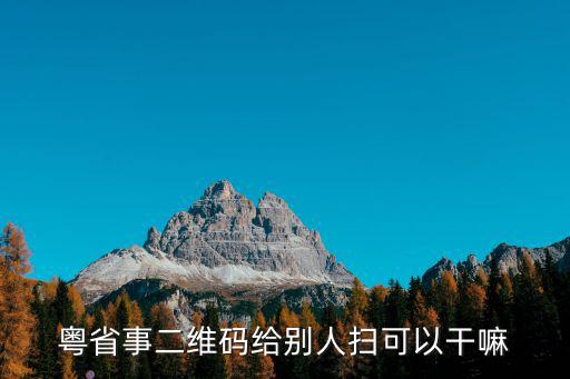 粵省事二維碼給別人掃可以干嘛