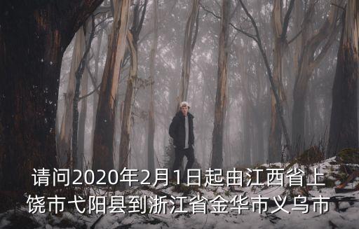 請問2020年2月1日起由江西省上饒市弋陽縣到浙江省金華市義烏市