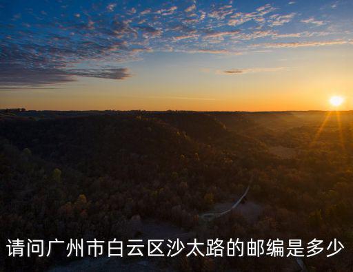 請問廣州市白云區沙太路的郵編是多少