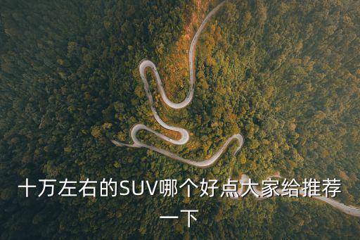 10萬(wàn)左右口碑最好的車suv，10萬(wàn)元SUV哪個(gè)好