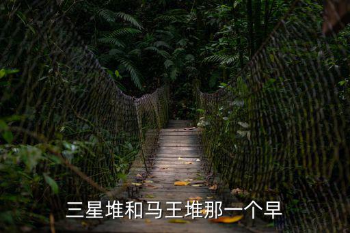 三星堆是什么，三星堆和馬王堆那一個早
