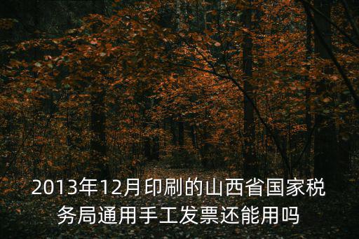 山西省電子稅務局，2013年12月印刷的山西省國家稅務局通用手工發票還能用嗎