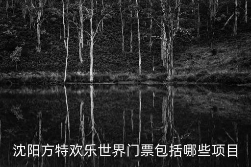 沈陽方特歡樂世界門票包括哪些項目