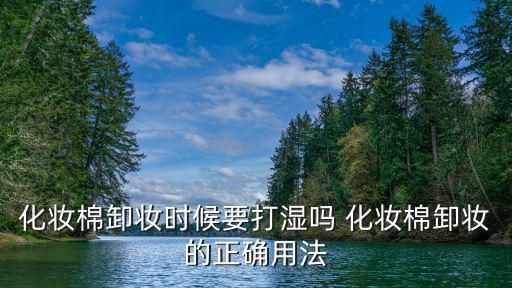 化妝棉卸妝時候要打濕嗎 化妝棉卸妝的正確用法
