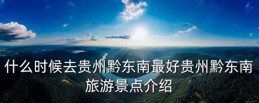 什么時候去貴州黔東南最好貴州黔東南旅游景點介紹