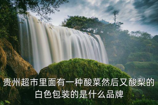 貴州超市里面有一種酸菜然后又酸梨的白色包裝的是什么品牌