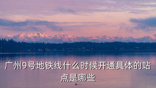 廣州9號地鐵線什么時候開通具體的站點是哪些