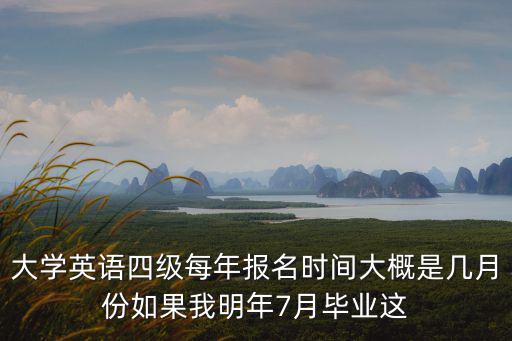 四六級報考時間，大學英語四級每年報名時間大概是幾月份如果我明年7月畢業這