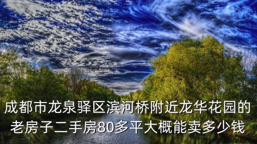 成都市龍泉驛區濱河橋附近龍華花園的老房子二手房80多平大概能賣多少錢