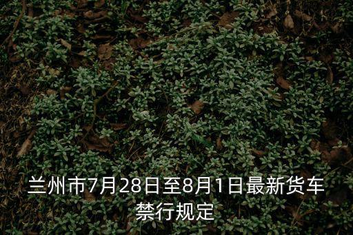 蘭州市7月28日至8月1日最新貨車禁行規定