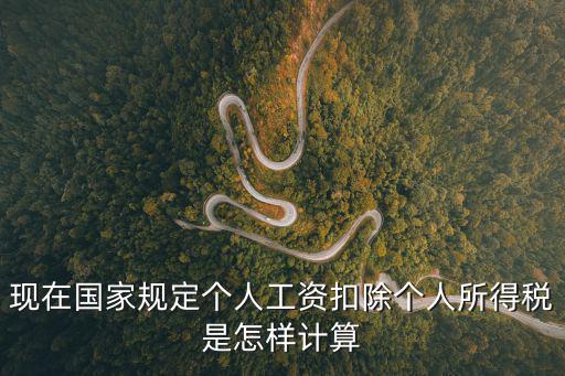 現在國家規定個人工資扣除個人所得稅是怎樣計算
