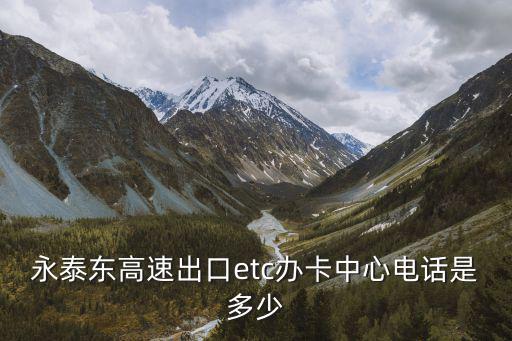 etc客服電話多少，永泰東高速出口etc辦卡中心電話是多少