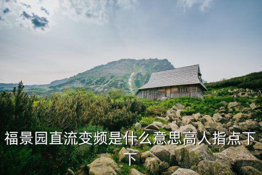 福景園直流變頻是什么意思高人指點下下