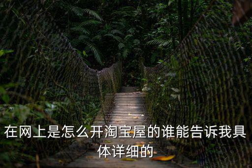 淘寶屋，在網上是怎么開淘寶屋的誰能告訴我具體詳細的