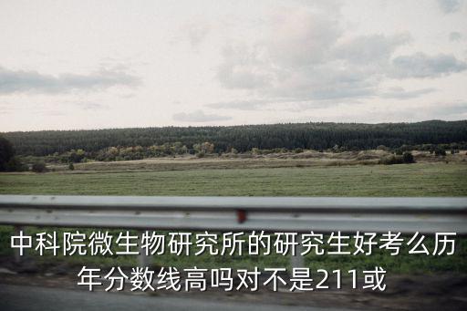 中科院微生物研究所的研究生好考么歷年分數線高嗎對不是211或