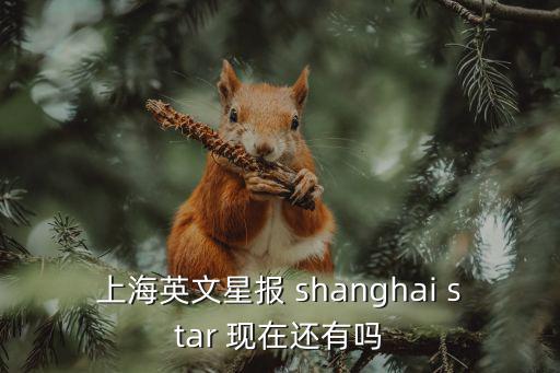 上海最新消息，上海英文星報 shanghai star 現在還有嗎
