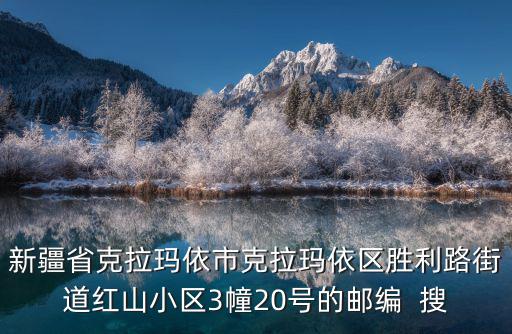 新疆省克拉瑪依市克拉瑪依區(qū)勝利路街道紅山小區(qū)3幢20號(hào)的郵編  搜
