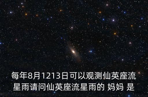 每年8月1213日可以觀測仙英座流星雨請問仙英座流星雨的 媽媽 是