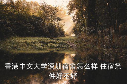 港中文深圳，香港中文大學(xué)深圳宿舍怎么樣 住宿條件好不好