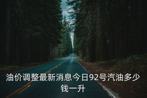 油價調整最新消息今日92號汽油多少錢一升