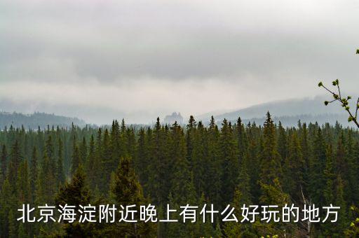 北京海淀附近晚上有什么好玩的地方