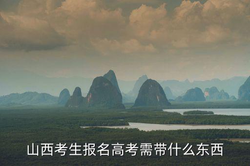 山西考生報名高考需帶什么東西