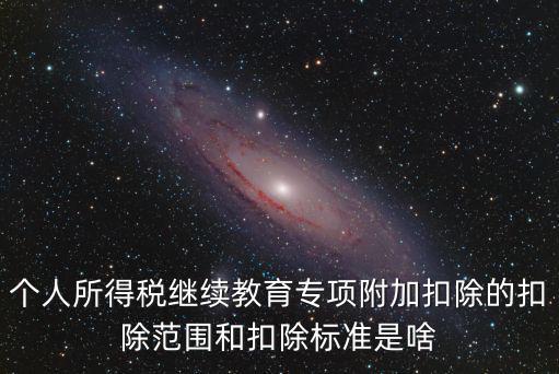 個人所得稅繼續教育專項附加扣除的扣除范圍和扣除標準是啥
