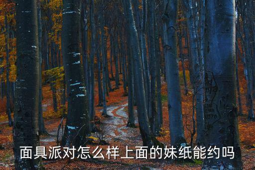 面具派對怎么樣上面的妹紙能約嗎