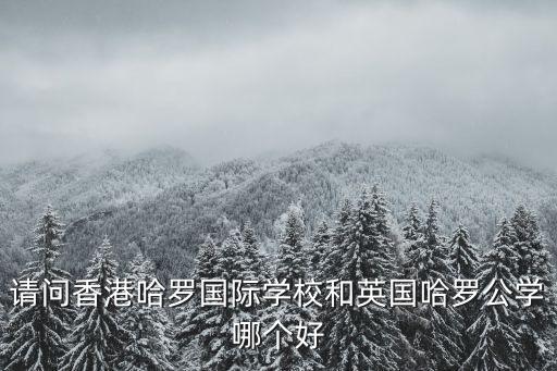 請問香港哈羅國際學校和英國哈羅公學哪個好