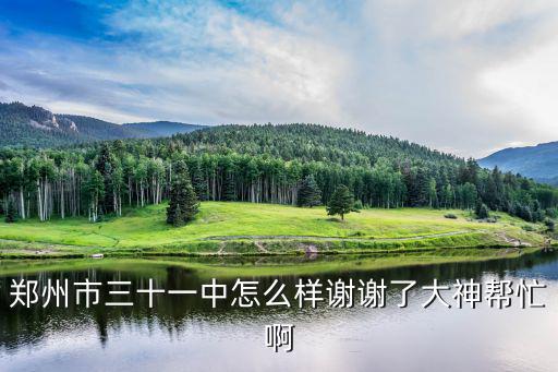鄭州市三十一中怎么樣謝謝了大神幫忙啊