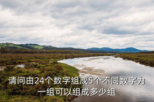 請問由24個數(shù)字組成5個不同數(shù)字為一組可以組成多少組