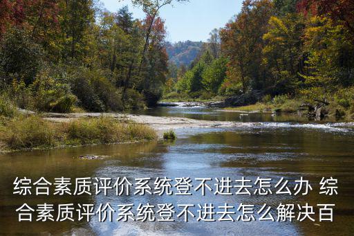 綜合素質(zhì)評(píng)價(jià)系統(tǒng)登不進(jìn)去怎么辦 綜合素質(zhì)評(píng)價(jià)系統(tǒng)登不進(jìn)去怎么解決百