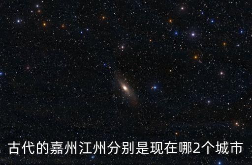 古代的嘉州江州分別是現在哪2個城市