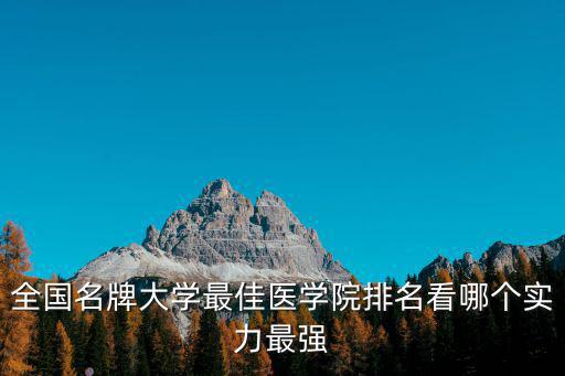 醫科類大學排名，全國名牌大學最佳醫學院排名看哪個實力最強