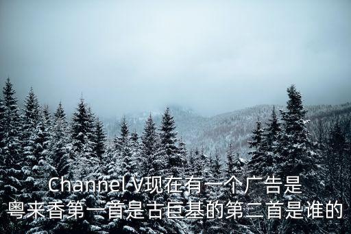 Channel V現在有一個廣告是粵來香第一首是古巨基的第二首是誰的