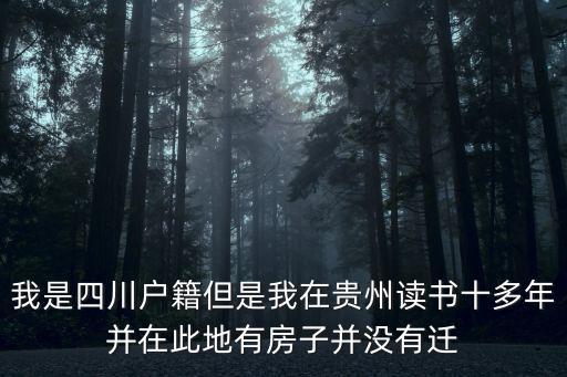 我是四川戶籍但是我在貴州讀書十多年并在此地有房子并沒有遷
