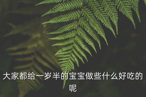 一歲半孩子的食譜大全，大家都給一歲半的寶寶做些什么好吃的呢