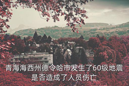 青海海西州德令哈市發(fā)生了60級(jí)地震是否造成了人員傷亡