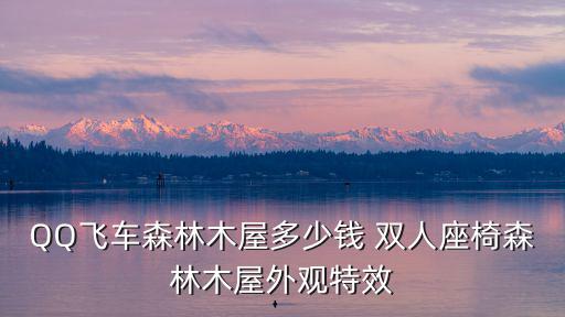 森林木屋，QQ飛車森林木屋多少錢 雙人座椅森林木屋外觀特效