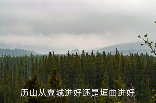 歷山從翼城進(jìn)好還是垣曲進(jìn)好
